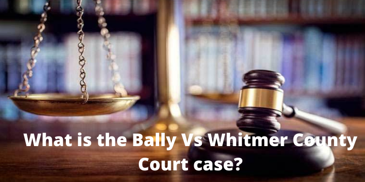 What is the Bally Vs Whitmer County Court case?