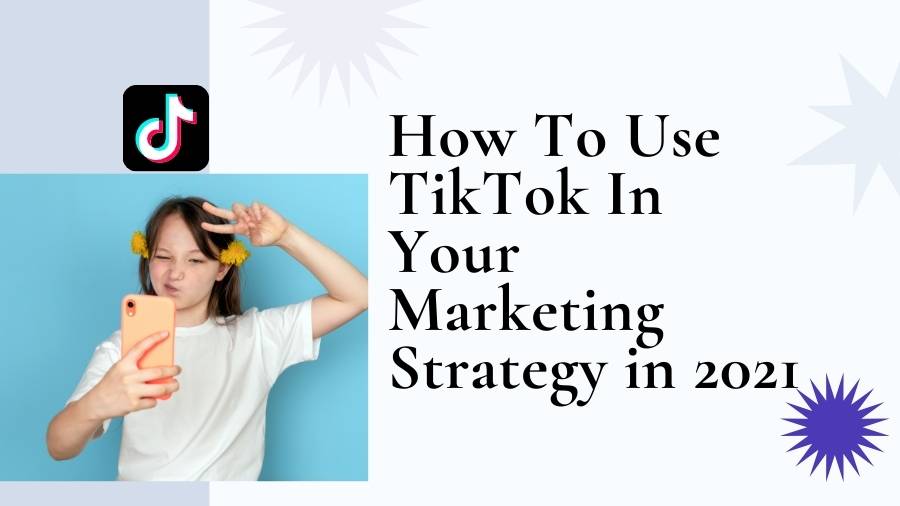 How To Use TikTok In Your Marketing Strategy in 2021