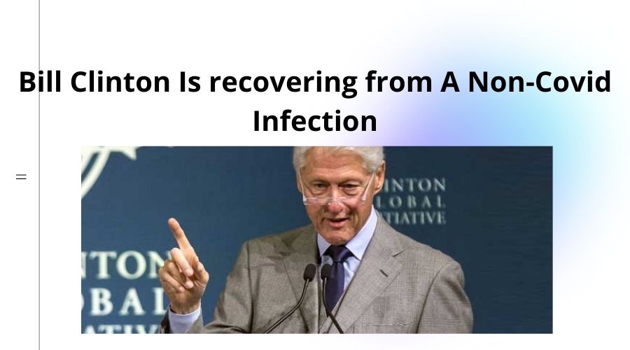 Bill Clinton Is recovering from A Non-Covid Infection