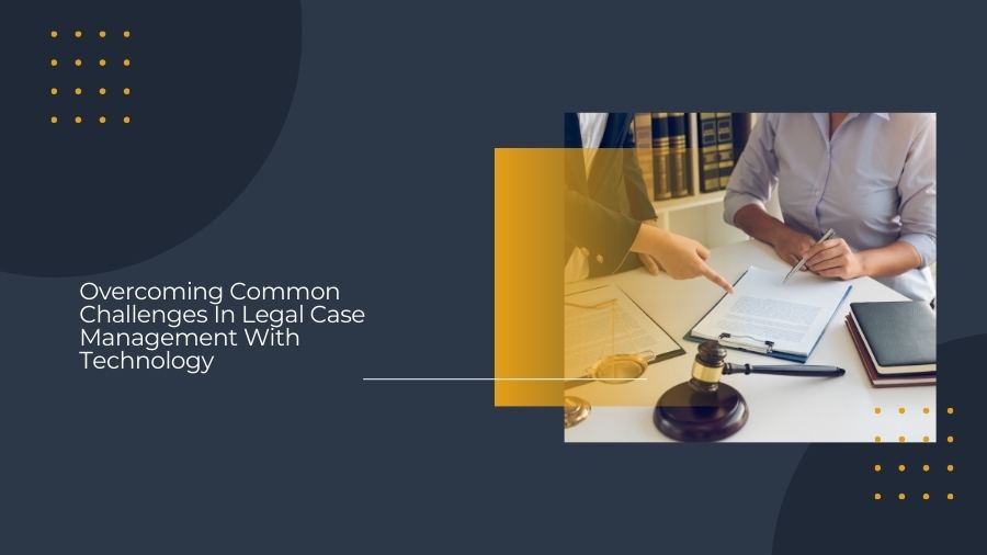 Overcoming Common Challenges In Legal Case Management With Technology