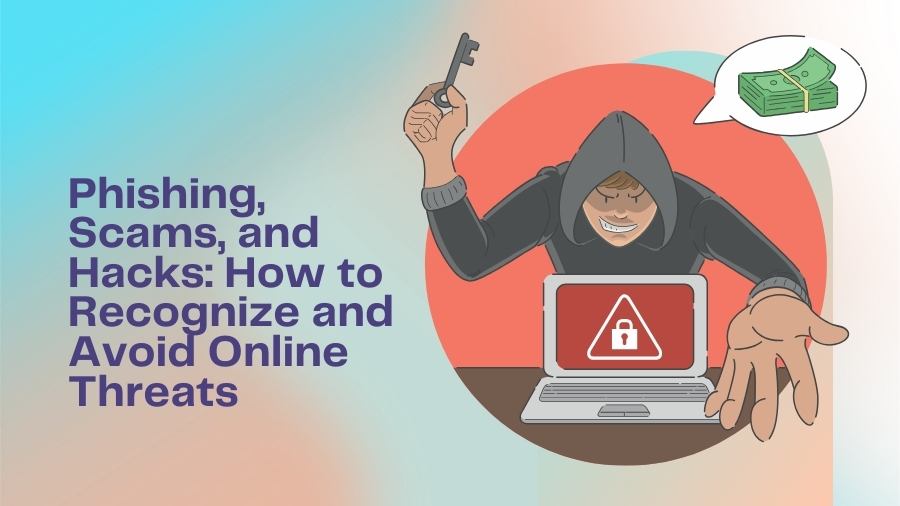 Phishing, Scams, and Hacks: How to Recognize and Avoid Online Threats